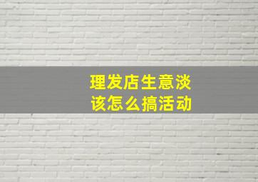 理发店生意淡 该怎么搞活动